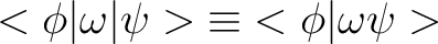 $\displaystyle <{\phi}\vert{\omega}\vert{\psi}>{\equiv}<{\phi}\vert{\omega}{\psi}>$