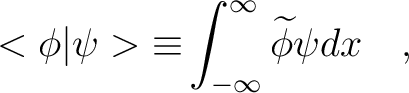 $\displaystyle <{\phi}\vert{\psi}>{\equiv}\int_{-{\infty}}^{\infty} \widetilde{\phi} {\psi} dx \quad,$