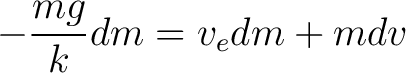 $\displaystyle -\frac{mg}{k} dm = v_e dm + m dv $