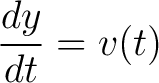 $\displaystyle \frac{dy}{dt} = v(t) $