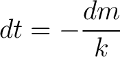 $\displaystyle dt = -\frac{dm}{k} $