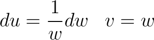 $\displaystyle du = \frac{1}{w} dw \,\,\,\,\, v = w $