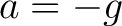 $\displaystyle a = -g $