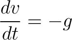 $\displaystyle \frac{dv}{dt} = -g $