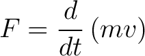 $\displaystyle F = \frac{d}{dt}\left (m v \right)$