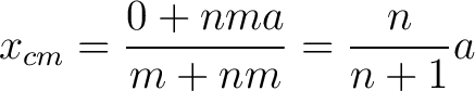 $\displaystyle x_{cm} = \frac{0 + nma}{m + nm} = \frac{n}{n+1}a$