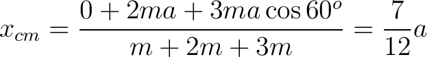 $\displaystyle x_{cm} = \frac{0 + 2ma + 3ma \cos 60^o}{m + 2m + 3m} = \frac{7}{12}a$