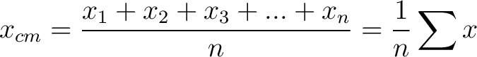 $\displaystyle x_{cm} = \frac{ x_1 + x_2 + x_3 + . . . + x_n}{n} = \frac{1}{n} \sum x$