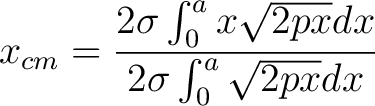 $\displaystyle x_{cm} = \frac{ 2 \sigma \int_0^a x\sqrt{2px} dx}{2 \sigma \int_0^a \sqrt{2px} dx} $