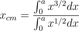 $\displaystyle x_{cm} = \frac{ \int_0^a x^{3/2} dx}{\int_0^a x^{1/2} dx} $