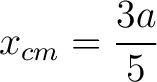 $\displaystyle x_{cm} = \frac{3a}{5} $