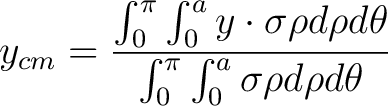 $\displaystyle y_{cm} = \frac{\int_0^{\pi} \int_0^a y \cdot \sigma \rho d\rho d\theta}{\int_0^{\pi} \int_0^a \sigma \rho d\rho d\theta} $