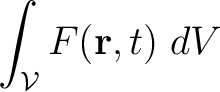 $\displaystyle \int_{\cal V} F(\mathbf{r},t) \;dV $