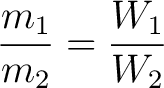 $\displaystyle \frac{m_1}{m_2} = \frac{W_1}{W_2}$