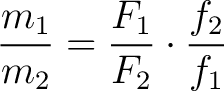 $\displaystyle \frac{m_1}{m_2} = \frac{F_1}{F_2} \cdot \frac{f_2}{f_1} $