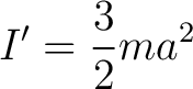 $\displaystyle I' = \frac{3}{2}ma^2$