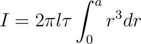 $\displaystyle I = 2\pi l \tau \int_0^a r^3 dr$