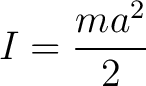 $\displaystyle I = \frac{ma^2}{2}$