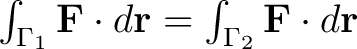 $\int_{\Gamma_1}\mathbf{F}\cdot d\mathbf{r}= \int_{\Gamma_2}\mathbf{F}\cdot d\mathbf{r}$