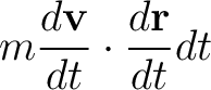 $\displaystyle m\frac{d\mathbf{v}}{dt}\cdot\frac{d\mathbf{r}}{dt}dt$