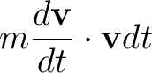 $\displaystyle m\frac{d\mathbf{v}}{dt}\cdot\mathbf{v}dt$