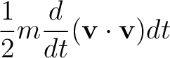 $\displaystyle \frac{1}{2}m\frac{d}{dt}(\mathbf{v}\cdot\mathbf{v})dt$