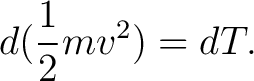 $\displaystyle d(\frac{1}{2}mv^{2}) = dT.$