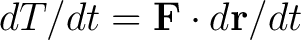 $dT/dt = \mathbf{F}\cdot d\mathbf{r}/dt$