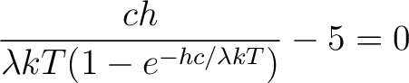 $\displaystyle \frac{ch}{\lambda kT(1 - e^{-hc/\lambda kT})} - 5 = 0$