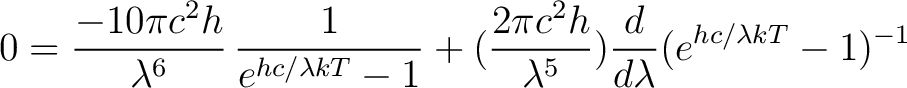 $\displaystyle 0 = \frac{-10 \pi c^2 h}{\lambda^6} \, \frac{1}{e^{hc/\lambda kT}... ...+ (\frac{2 \pi c^2 h}{\lambda^5})\frac{d}{d\lambda}(e^{hc/\lambda kT} - 1)^{-1}$