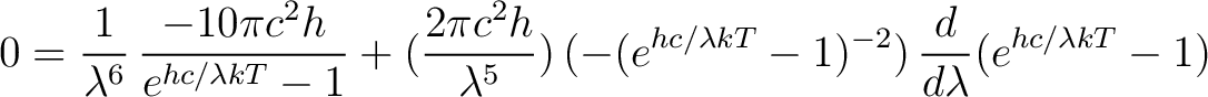 $\displaystyle 0 = \frac{1}{\lambda^6} \, \frac{-10 \pi c^2 h}{e^{hc/\lambda kT}... ...\, (-(e^{hc/\lambda kT} - 1)^{-2}) \, \frac{d}{d\lambda}(e^{hc/\lambda kT} - 1)$