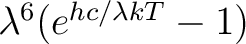 $\lambda^6 (e^{hc/\lambda kT} - 1)$