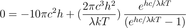 $\displaystyle 0 = -10 \pi c^2 h + (\frac{2 \pi c^3 h^2}{\lambda kT}) \, \frac{e^{hc/\lambda kT}}{(e^{hc/\lambda kT} - 1)}$