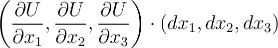 $\displaystyle \left( \frac{\partial U}{\partial x_{1}}, \frac{\partial U}{\part... ...ac{\partial U}{\partial x_{3}}\right) \cdot\left( dx_{1}, dx_{2}, dx_{3}\right)$