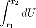 $\displaystyle \int_{\mathbf{r}_{1}}^{\mathbf{r}_{2}}dU$