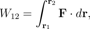 $\displaystyle W_{12} = \int_{\mathbf{r}_{1}}^{\mathbf{r}_{2}}\mathbf{F}\cdot d\mathbf{r},$