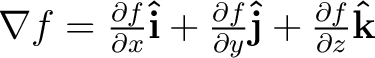 $\nabla f = \frac{\partial f}{\partial x} \mathbf{\hat{i}} + \frac{\partial f}{\partial y} \mathbf{\hat{j}} + \frac{\partial f}{\partial z} \mathbf{\hat{k}} $