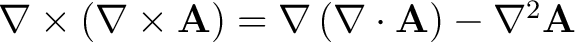 $\nabla \times \left ( \nabla \times \mathbf{A} \right ) = \nabla \left ( \nabla \cdot \mathbf{A} \right ) - \nabla^2 \mathbf{A} $