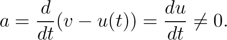 $\displaystyle a = \frac{d}{dt}(v - u(t)) = \frac{du}{dt}\neq 0.$