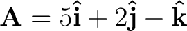 $\mathbf{A} = 5 \mathbf{\hat{i}} + 2 \mathbf{\hat{j}} - \mathbf{\hat{k}}$