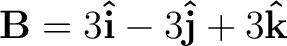 $\mathbf{B} = 3 \mathbf{\hat{i}} - 3 \mathbf{\hat{j}} + 3\mathbf{\hat{k}}$