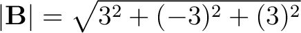 $\left \vert \mathbf{B} \right \vert = \sqrt{3^2 + (-3)^2 +(3)^2} $