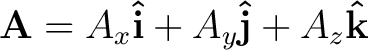 $\mathbf{A} = A_x \mathbf{\hat{i}} + A_y \mathbf{\hat{j}} + A_z \mathbf{\hat{k}}$