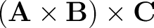 $\displaystyle \left ( \mathbf{A} \times \mathbf{B} \right ) \times \mathbf{C} $