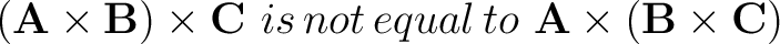 $\displaystyle \left ( \mathbf{A} \times \mathbf{B} \right ) \times \mathbf{C} \... ...ual \, to \,\, \mathbf{A} \times \left ( \mathbf{B} \times \mathbf{C} \right ) $