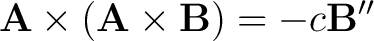 $\displaystyle {\bf A} \times \left ( {\bf A} \times {\bf B} \right) = - c {\bf B''}$