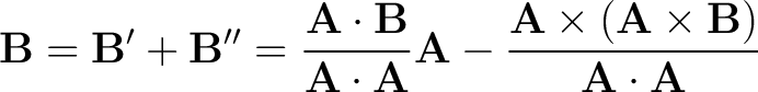 $\displaystyle {\bf B} = {\bf B'} + {\bf B''} = \frac{{\bf A} \cdot {\bf B}}{{\b... ...c{{\bf A} \times \left ( {\bf A} \times {\bf B} \right)}{{\bf A} \cdot {\bf A}}$