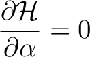 $\displaystyle \frac{\partial \mathcal{H}}{\partial \alpha} = 0 $