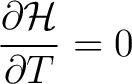 $\displaystyle \frac{\partial \mathcal{H}}{\partial T} = 0 $