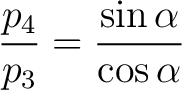 $\displaystyle \frac{p_4}{p_3} = \frac{\sin \alpha}{\cos \alpha} $